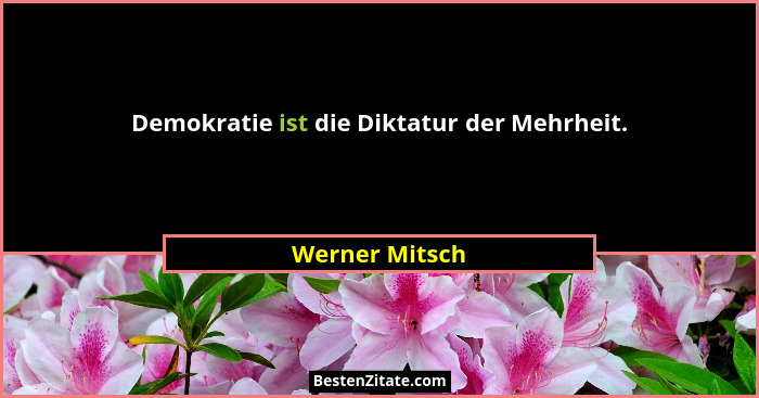 Demokratie ist die Diktatur der Mehrheit.... - Werner Mitsch
