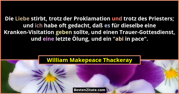 Die Liebe stirbt, trotz der Proklamation und trotz des Priesters; und ich habe oft gedacht, daß es für dieselbe eine Kra... - William Makepeace Thackeray