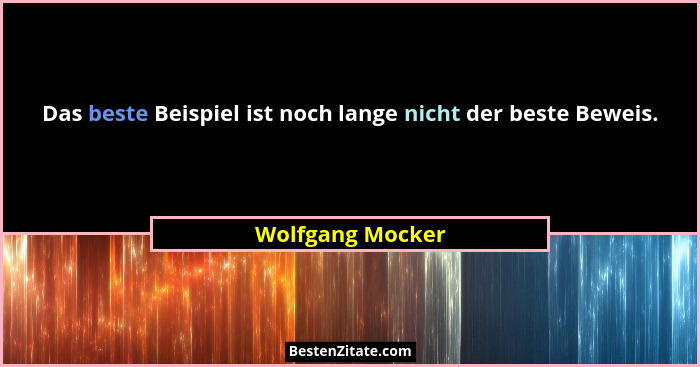 Das beste Beispiel ist noch lange nicht der beste Beweis.... - Wolfgang Mocker