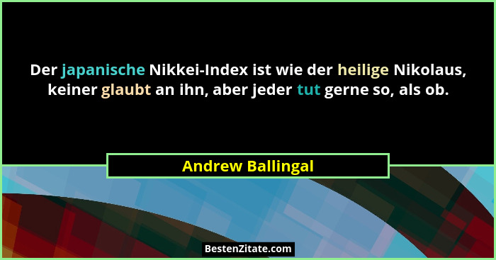 Der japanische Nikkei-Index ist wie der heilige Nikolaus, keiner glaubt an ihn, aber jeder tut gerne so, als ob.... - Andrew Ballingal