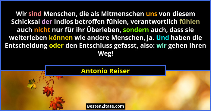 Wir sind Menschen, die als Mitmenschen uns von diesem Schicksal der Indios betroffen fühlen, verantwortlich fühlen auch nicht nur für... - Antonio Reiser