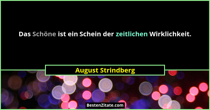 Das Schöne ist ein Schein der zeitlichen Wirklichkeit.... - August Strindberg