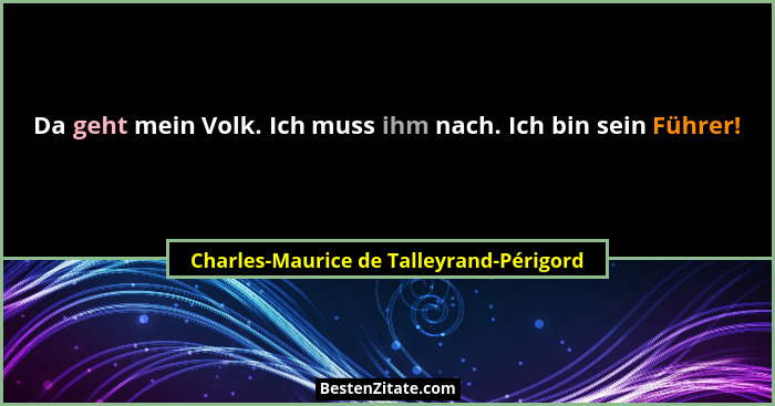 Da geht mein Volk. Ich muss ihm nach. Ich bin sein Führer!... - Charles-Maurice de Talleyrand-Périgord