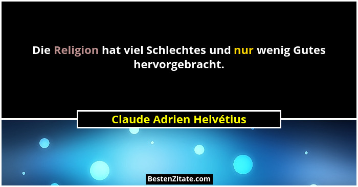 Die Religion hat viel Schlechtes und nur wenig Gutes hervorgebracht.... - Claude Adrien Helvétius