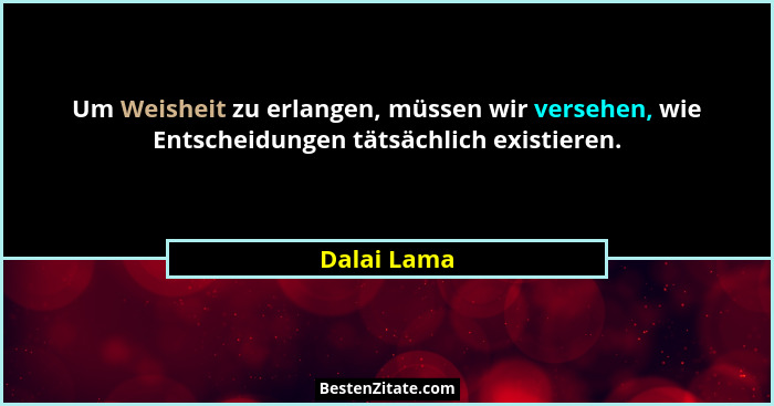 Um Weisheit zu erlangen, müssen wir versehen, wie Entscheidungen tätsächlich existieren.... - Dalai Lama