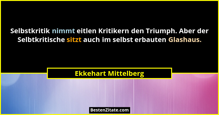 Selbstkritik nimmt eitlen Kritikern den Triumph. Aber der Selbtkritische sitzt auch im selbst erbauten Glashaus.... - Ekkehart Mittelberg