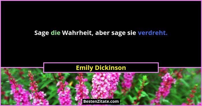Sage die Wahrheit, aber sage sie verdreht.... - Emily Dickinson