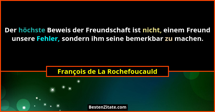 Der höchste Beweis der Freundschaft ist nicht, einem Freund unsere Fehler, sondern ihm seine bemerkbar zu machen.... - François de La Rochefoucauld