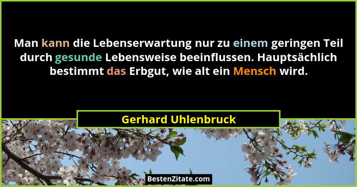 Man kann die Lebenserwartung nur zu einem geringen Teil durch gesunde Lebensweise beeinflussen. Hauptsächlich bestimmt das Erbgut... - Gerhard Uhlenbruck