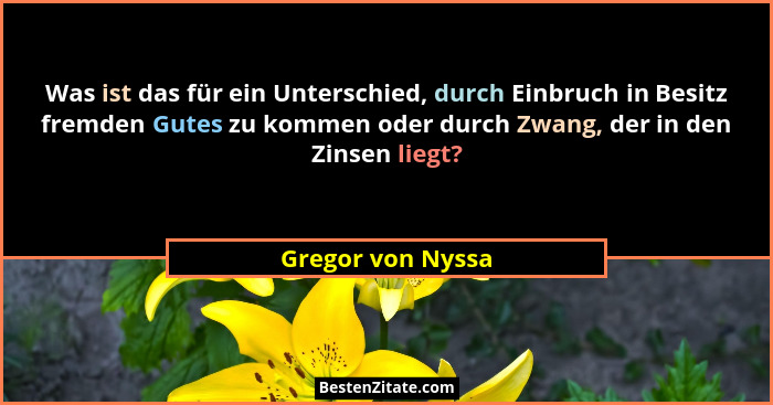 Was ist das für ein Unterschied, durch Einbruch in Besitz fremden Gutes zu kommen oder durch Zwang, der in den Zinsen liegt?... - Gregor von Nyssa