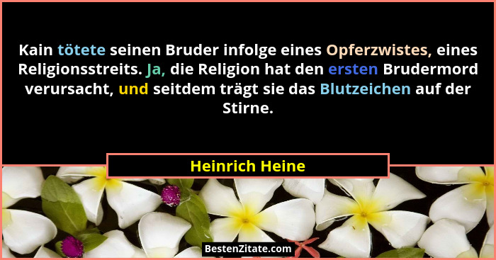 Kain tötete seinen Bruder infolge eines Opferzwistes, eines Religionsstreits. Ja, die Religion hat den ersten Brudermord verursacht,... - Heinrich Heine