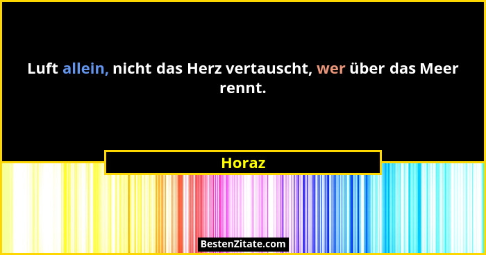 Luft allein, nicht das Herz vertauscht, wer über das Meer rennt.... - Horaz
