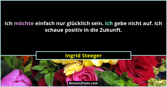 Ich möchte einfach nur glücklich sein. Ich gebe nicht auf. Ich schaue positiv in die Zukunft.... - Ingrid Steeger