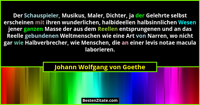 Der Schauspieler, Musikus, Maler, Dichter, ja der Gelehrte selbst erscheinen mit ihren wunderlichen, halbideellen halbsin... - Johann Wolfgang von Goethe