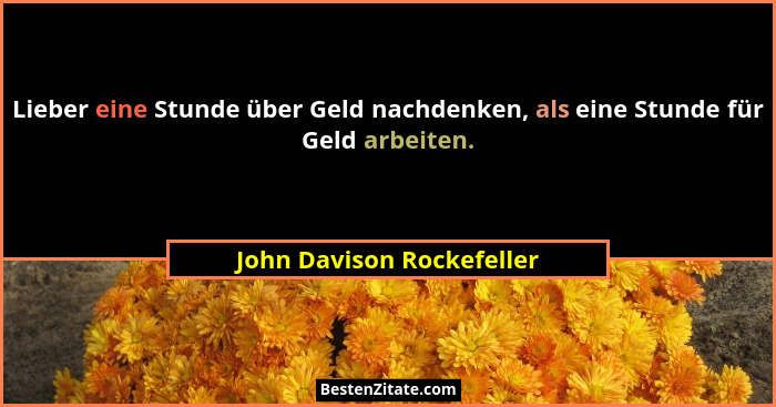 Lieber eine Stunde über Geld nachdenken, als eine Stunde für Geld arbeiten.... - John Davison Rockefeller