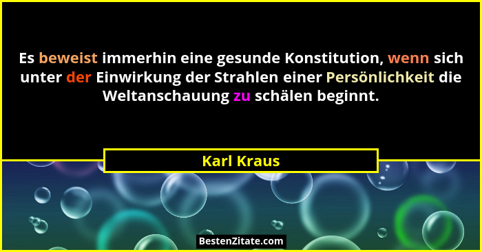 Es beweist immerhin eine gesunde Konstitution, wenn sich unter der Einwirkung der Strahlen einer Persönlichkeit die Weltanschauung zu sch... - Karl Kraus