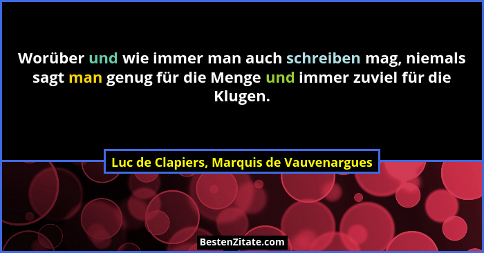 Worüber und wie immer man auch schreiben mag, niemals sagt man genug für die Menge und immer zuviel für die... - Luc de Clapiers, Marquis de Vauvenargues
