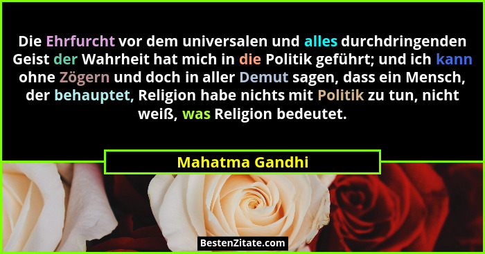 Die Ehrfurcht vor dem universalen und alles durchdringenden Geist der Wahrheit hat mich in die Politik geführt; und ich kann ohne Zög... - Mahatma Gandhi
