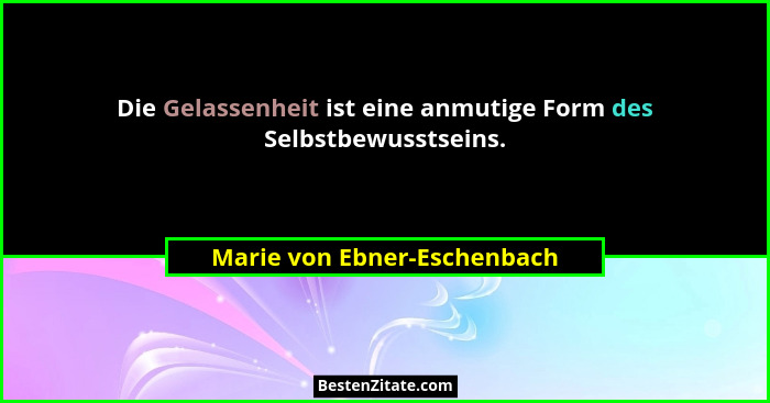 Die Gelassenheit ist eine anmutige Form des Selbstbewusstseins.... - Marie von Ebner-Eschenbach