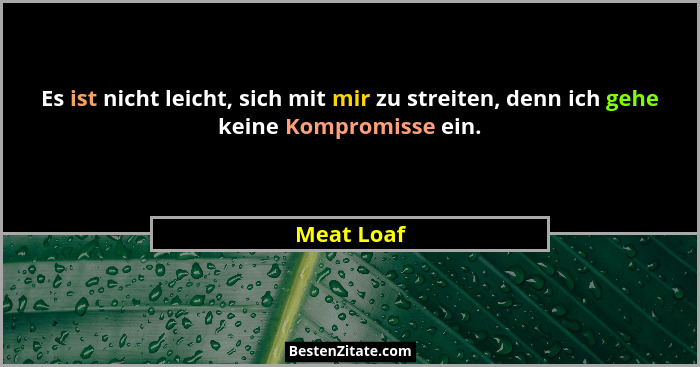 Es ist nicht leicht, sich mit mir zu streiten, denn ich gehe keine Kompromisse ein.... - Meat Loaf