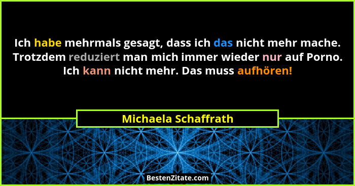 Ich habe mehrmals gesagt, dass ich das nicht mehr mache. Trotzdem reduziert man mich immer wieder nur auf Porno. Ich kann nicht... - Michaela Schaffrath