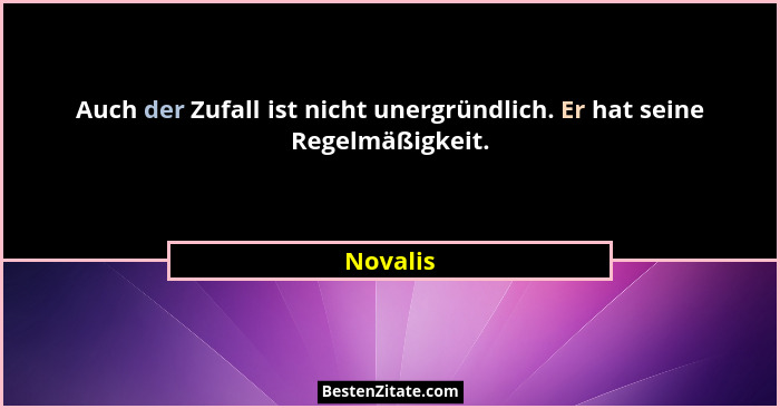 Auch der Zufall ist nicht unergründlich. Er hat seine Regelmäßigkeit.... - Novalis