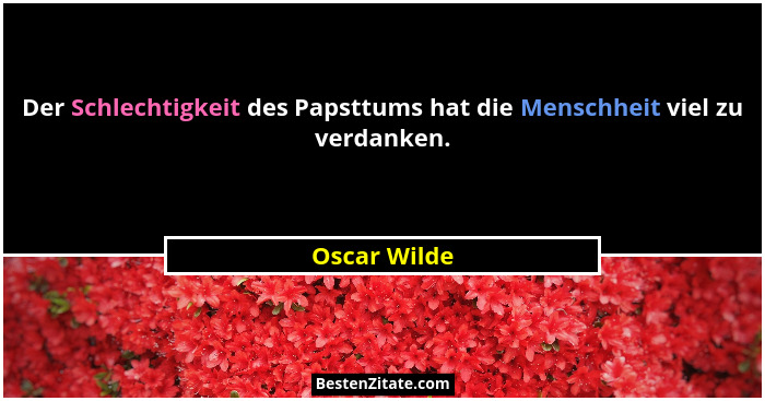 Der Schlechtigkeit des Papsttums hat die Menschheit viel zu verdanken.... - Oscar Wilde