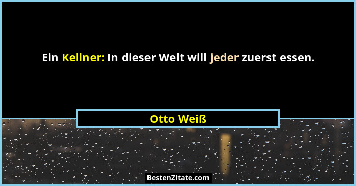 Ein Kellner: In dieser Welt will jeder zuerst essen.... - Otto Weiß