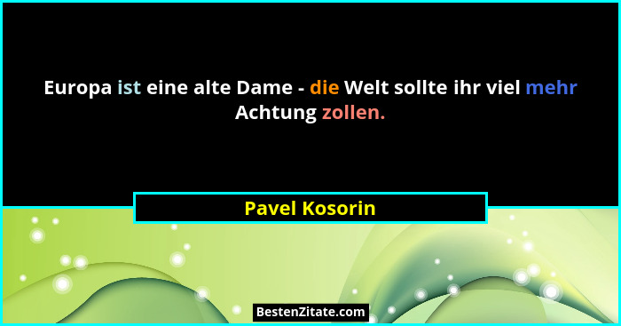 Europa ist eine alte Dame - die Welt sollte ihr viel mehr Achtung zollen.... - Pavel Kosorin