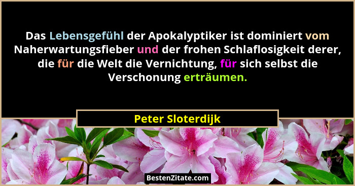 Das Lebensgefühl der Apokalyptiker ist dominiert vom Naherwartungsfieber und der frohen Schlaflosigkeit derer, die für die Welt die... - Peter Sloterdijk