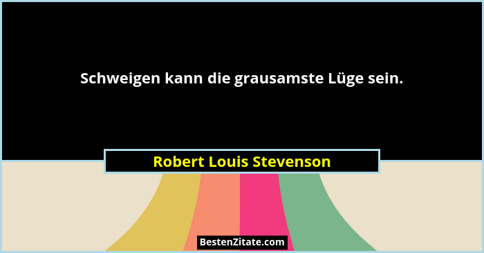 Schweigen kann die grausamste Lüge sein.... - Robert Louis Stevenson