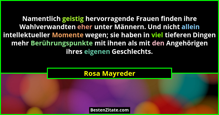 Namentlich geistig hervorragende Frauen finden ihre Wahlverwandten eher unter Männern. Und nicht allein intellektueller Momente wegen;... - Rosa Mayreder