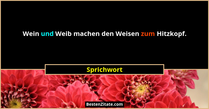 Wein und Weib machen den Weisen zum Hitzkopf.... - Sprichwort