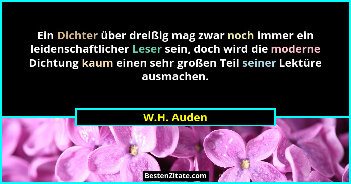 Ein Dichter über dreißig mag zwar noch immer ein leidenschaftlicher Leser sein, doch wird die moderne Dichtung kaum einen sehr großen Tei... - W.H. Auden