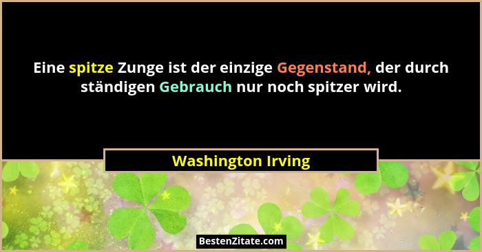 Eine spitze Zunge ist der einzige Gegenstand, der durch ständigen Gebrauch nur noch spitzer wird.... - Washington Irving
