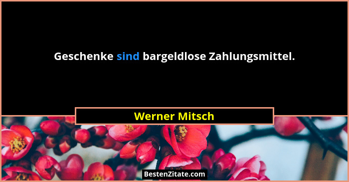 Geschenke sind bargeldlose Zahlungsmittel.... - Werner Mitsch