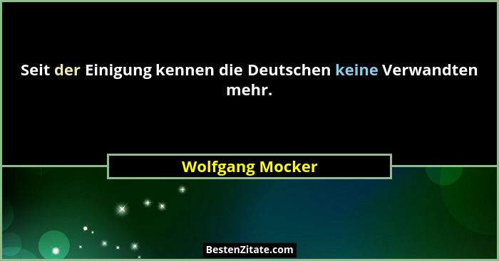 Seit der Einigung kennen die Deutschen keine Verwandten mehr.... - Wolfgang Mocker