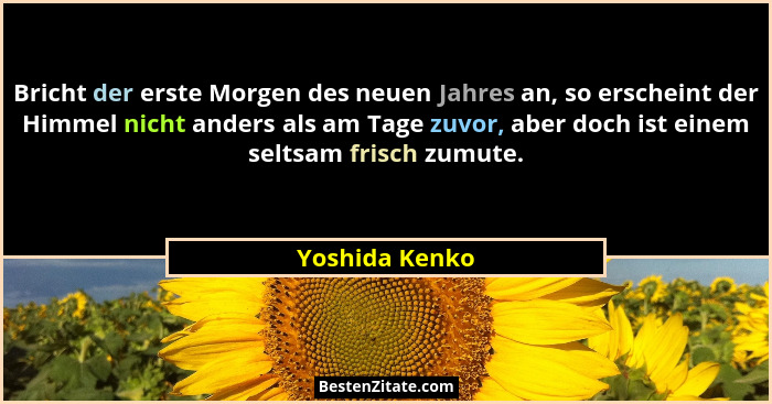 Bricht der erste Morgen des neuen Jahres an, so erscheint der Himmel nicht anders als am Tage zuvor, aber doch ist einem seltsam frisc... - Yoshida Kenko