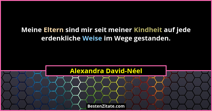 Meine Eltern sind mir seit meiner Kindheit auf jede erdenkliche Weise im Wege gestanden.... - Alexandra David-Néel