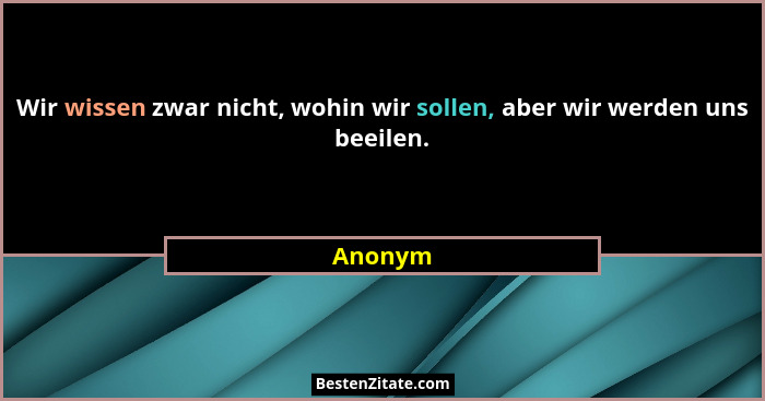 Wir wissen zwar nicht, wohin wir sollen, aber wir werden uns beeilen.... - Anonym