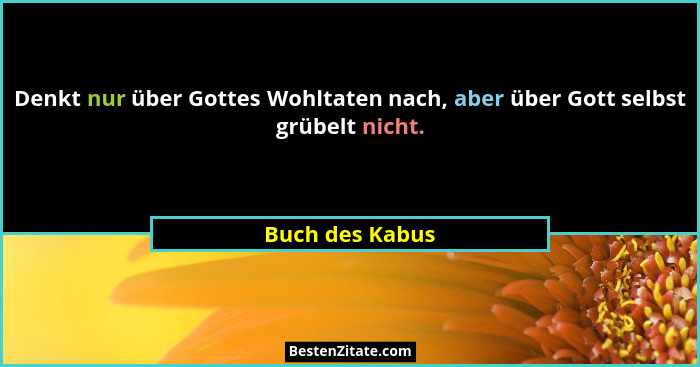 Denkt nur über Gottes Wohltaten nach, aber über Gott selbst grübelt nicht.... - Buch des Kabus