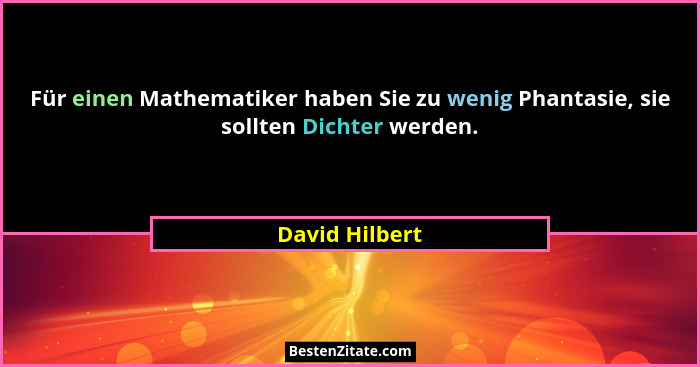 Für einen Mathematiker haben Sie zu wenig Phantasie, sie sollten Dichter werden.... - David Hilbert