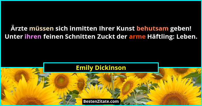 Ärzte müssen sich inmitten Ihrer Kunst behutsam geben! Unter ihren feinen Schnitten Zuckt der arme Häftling: Leben.... - Emily Dickinson
