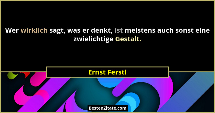 Wer wirklich sagt, was er denkt, ist meistens auch sonst eine zwielichtige Gestalt.... - Ernst Ferstl