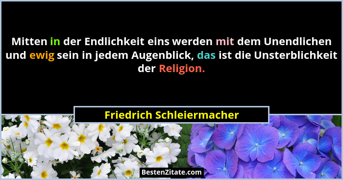 Mitten in der Endlichkeit eins werden mit dem Unendlichen und ewig sein in jedem Augenblick, das ist die Unsterblichkeit de... - Friedrich Schleiermacher