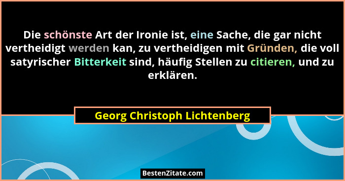 Die schönste Art der Ironie ist, eine Sache, die gar nicht vertheidigt werden kan, zu vertheidigen mit Gründen, die voll... - Georg Christoph Lichtenberg