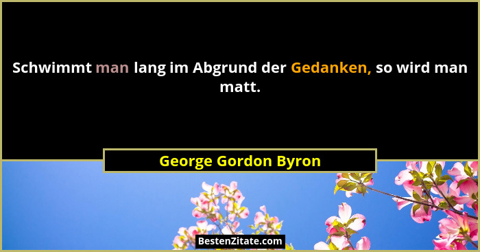 Schwimmt man lang im Abgrund der Gedanken, so wird man matt.... - George Gordon Byron