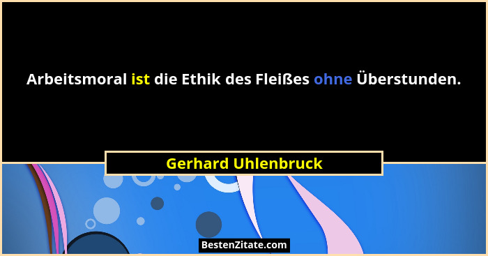 Arbeitsmoral ist die Ethik des Fleißes ohne Überstunden.... - Gerhard Uhlenbruck