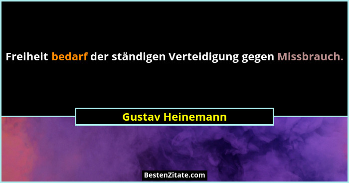 Freiheit bedarf der ständigen Verteidigung gegen Missbrauch.... - Gustav Heinemann