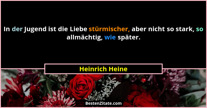 In der Jugend ist die Liebe stürmischer, aber nicht so stark, so allmächtig, wie später.... - Heinrich Heine